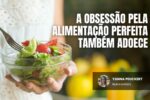 A obsessão pela alimentação perfeita também adoece