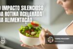 O impacto silencioso da rotina acelerada na alimentação